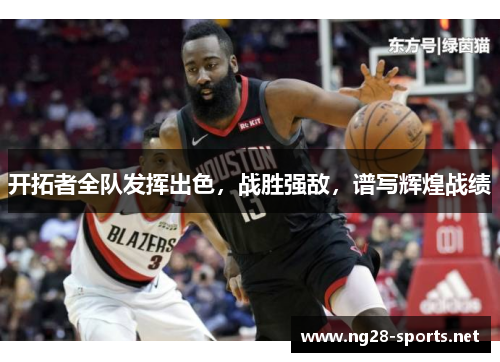 开拓者全队发挥出色，战胜强敌，谱写辉煌战绩