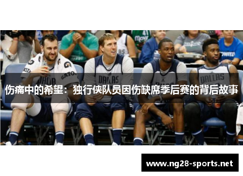 伤痛中的希望：独行侠队员因伤缺席季后赛的背后故事