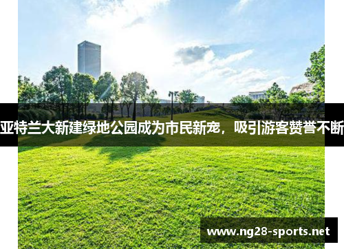 亚特兰大新建绿地公园成为市民新宠，吸引游客赞誉不断