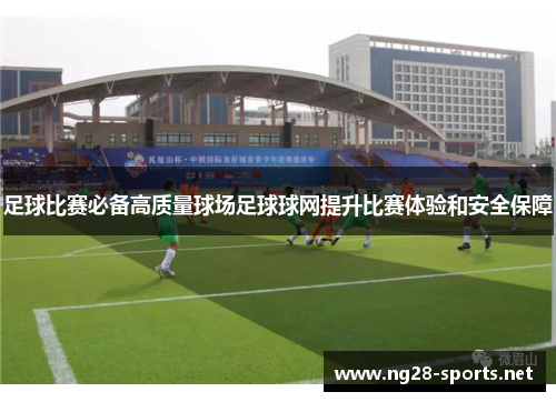 足球比赛必备高质量球场足球球网提升比赛体验和安全保障