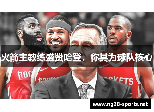 火箭主教练盛赞哈登，称其为球队核心