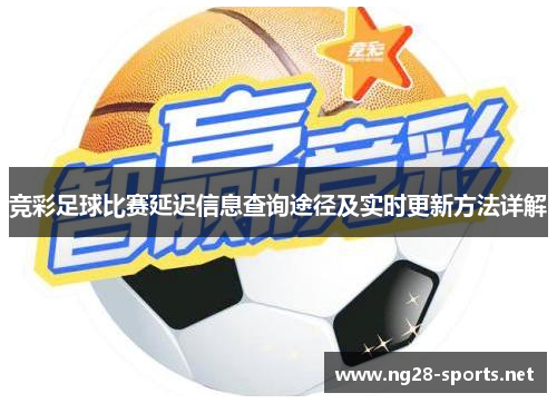 竞彩足球比赛延迟信息查询途径及实时更新方法详解
