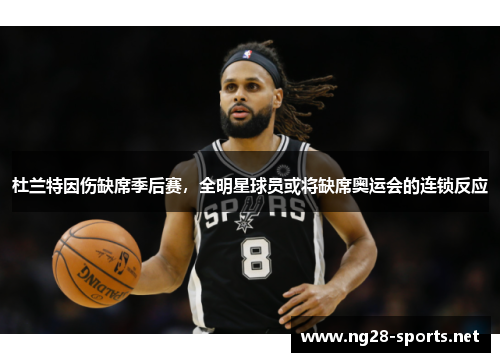 杜兰特因伤缺席季后赛，全明星球员或将缺席奥运会的连锁反应