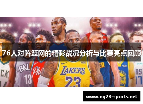 76人对阵篮网的精彩战况分析与比赛亮点回顾