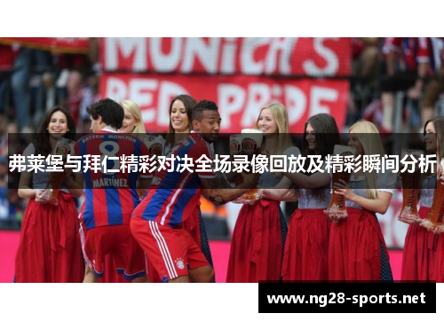 弗莱堡与拜仁精彩对决全场录像回放及精彩瞬间分析