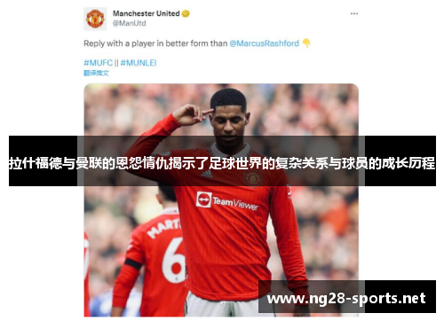 拉什福德与曼联的恩怨情仇揭示了足球世界的复杂关系与球员的成长历程