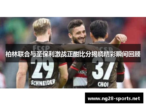 柏林联合与圣保利激战正酣比分揭晓精彩瞬间回顾
