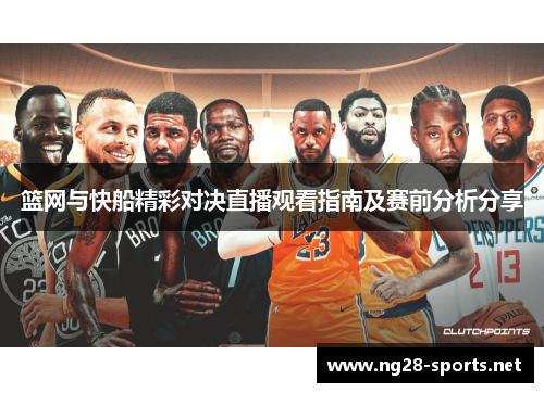 篮网与快船精彩对决直播观看指南及赛前分析分享